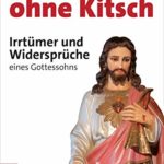 Jesus ohne Kitsch: Irrtümer und Widersprüche eines Gottessohns