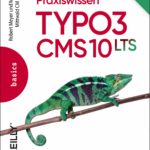 Praxiswissen TYPO3 CMS 10 LTS: Der praxisnahe TYPO3-Einstieg