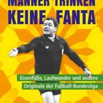 "Männer trinken keine Fanta": Eisenfüße, Laufwunder und andere Originale der Fußball-Bundesliga