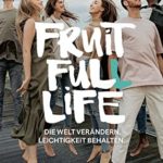 Fruit Full Life: Die Welt verändern. Leichtigkeit behalten