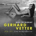 Der Fotograf Gerhard Vetter. 1918-1971: Eine Retrospektive
