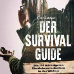 Der Survival Guide: Die 101 wichtigsten Überlebenstechniken in der Wildnis