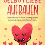 Selbstliebe aufbauen: Lernen Sie Schritt für Schritt sich selbst zu lieben