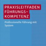 Praxisleitfaden Führungskompetenz: Professionelle Führung mit System