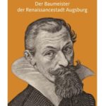 Elias Holl: Der Baumeister der Renaissancestadt Augsburg