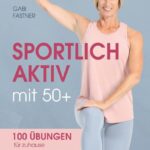 Sportlich aktiv mit 50+: 100 Übungen für zu Hause