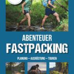 Abenteuer Fastpacking: Planung - Ausrüstung - Touren