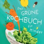 Das grüne Kochbuch für Kinder: Grüne Fakten und bunte Rezepte