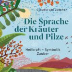 Die Sprache der Kräuter und Pilze: Heilkraft, Symbolik, Zauber