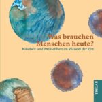 Was brauchen Menschen heute?: Kindheit und Menschheit im Wandel der Zeit