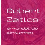 ROBERT ZEITLOS erkundet die Wirklichkeit