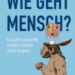 Wie geht Mensch?: Coach yourself, sonst coacht dich keiner!