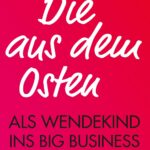 Die aus dem Osten: Als Wendekind ins Big Business