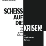 Scheiß auf die Krisen: Für ein gutes Leben in unsicheren Zeiten